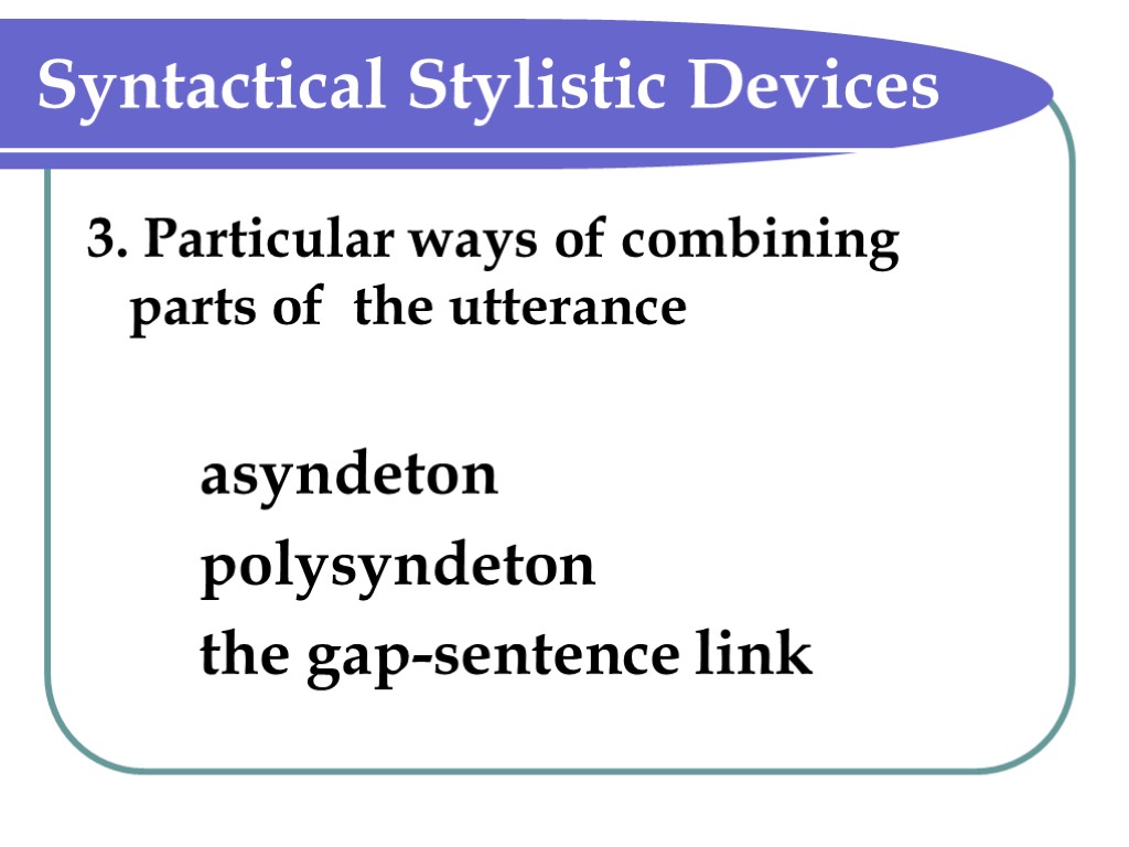Syntactical Stylistic Devices 3. Particular ways of combining parts of the utterance asyndeton polysyndeton